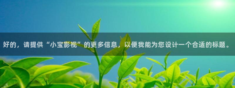 草民电影理伦免费观看：好的，请提供“小宝影视”的更多信息，以便我能为您设计一个合适的标题。
